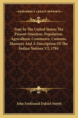 Tour In The United States; The Present Situation, Population, Agriculture, Commerce, Customs, Manners And A Description Of The Indian Nations V2, 1784 - Smyth, John Ferdinand Dalziel