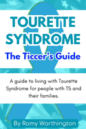 Tourette Syndrome: The Ticcers Guide: A Guide To Living With Tourette's For People With TS And Their Families