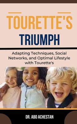 Tourette's Triumph: Adapting Techniques, Social Networks, And Optimal Lifestyle With Tourette's - Achestan, Abo, Dr.