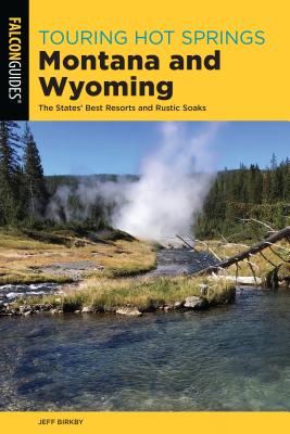 Touring Hot Springs Montana and Wyoming: The States' Best Resorts and Rustic Soaks - Birkby, Jeff