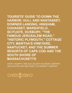 Tourists' Guide to Down the Harbor, Hull and Nantasket, Downer Landing, Hingham, Cohasset, Marshfield, Scituate, Duxbury, the Famous Jerusalem Road, Historic Plymouth, Cottage City, Martha's Vineyard, Nantucket, and the Summer Resorts of Cape Cod