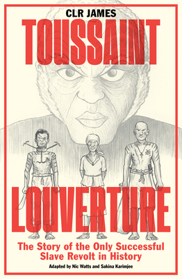 Toussaint Louverture: The Story of the Only Successful Slave Revolt in History - James, C L R, and Watts, Nic (Adapted by), and Karimjee, Sakina (Adapted by)