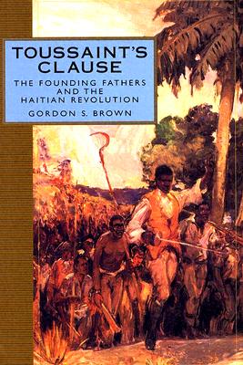 Toussaint's Clause: The Founding Fathers and the Haitian Revolution - Brown, Gordon S