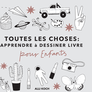 Toutes les Choses: Apprendre ? Dessiner Livre Pour les Enfants