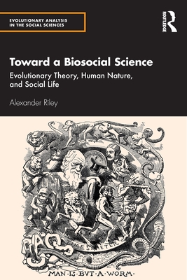 Toward a Biosocial Science: Evolutionary Theory, Human Nature, and Social Life - Riley, Alexander