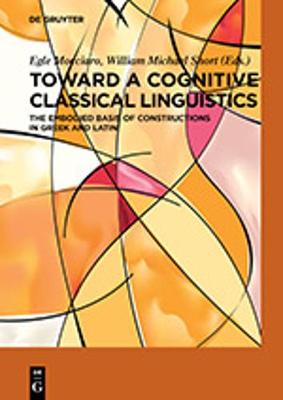 Toward a Cognitive Classical Linguistics: The Embodied Basis of Constructions in Greek and Latin - Mocciaro, Egle, and Short