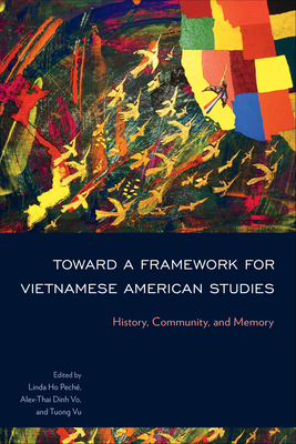 Toward a Framework for Vietnamese American Studies: History, Community, and Memory - Pech, Linda Ho (Editor), and Vo, Alex-Thai Dinh (Editor), and Vu, Tuong (Editor)