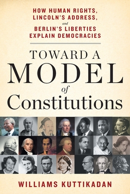 Toward a Model of Constitutions: How Human Rights, Lincoln's Address, and Berlin's Liberties Explain Democracies - Kuttikadan, Williams