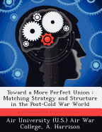Toward a More Perfect Union: Matching Strategy and Structure in the Post-Cold War World