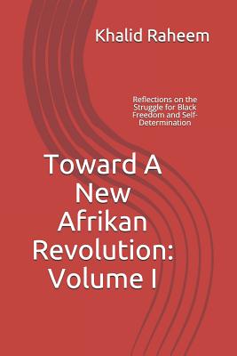 Toward A New Afrikan Revolution: Volume I: Reflections on the Struggle for Black Freedom and Self-Determination - Raheem, Khalid