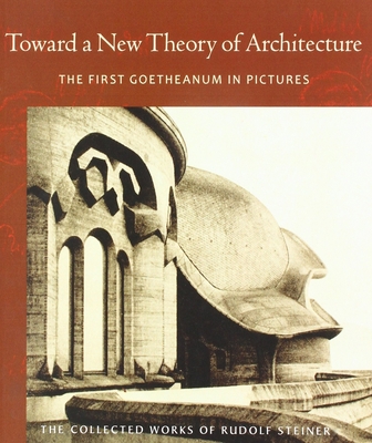 Toward a New Theory of Architecture: The First Goetheanum in Pictures (Cw 290) - Steiner, Rudolf, Dr., and Kettle, John (Introduction by), and Amrine, Frederick (Translated by)