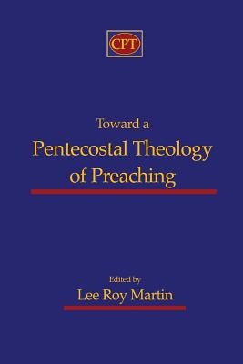 Toward a Pentecostal Theology of Preaching - Martin, Lee Roy