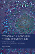 Toward a Philosophical Theory of Everything: Contributions to the Structural-Systematic Philosophy