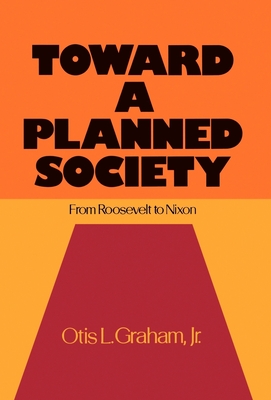 Toward a Planned Society: From Roosevelt to Nixon - Graham, Otis L, Jr.