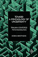 Toward a Psychology of Uncertainty: Trauma-Centered Psychoanalysis