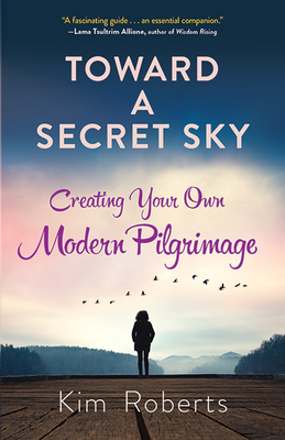 Toward a Secret Sky: Creating Your Own Modern Pilgrimage - Roberts, Kim