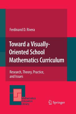 Toward a Visually-Oriented School Mathematics Curriculum: Research, Theory, Practice, and Issues - Rivera, Ferdinand