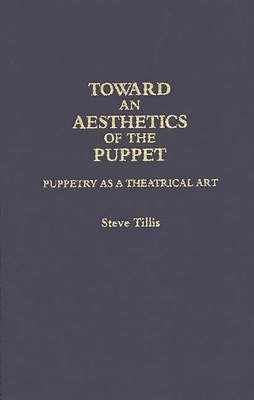 Toward an Aesthetics of the Puppet: Puppetry as a Theatrical Art - Tillis, Steve