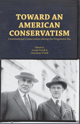 Toward an American Conservatism: Constitutional Conservatism During the Progressive Era - Postell, Joseph W, and O'Neill, Johnathan, Professor