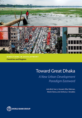 Toward Great Dhaka: a new urban development paradigm eastward - World Bank, and Bird, Julia