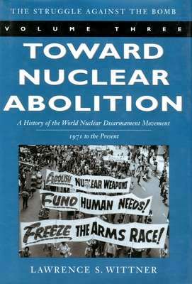 Toward Nuclear Abolition: A History of the World Nuclear Disarmament Movement, 1971-Present - Wittner, Lawrence S