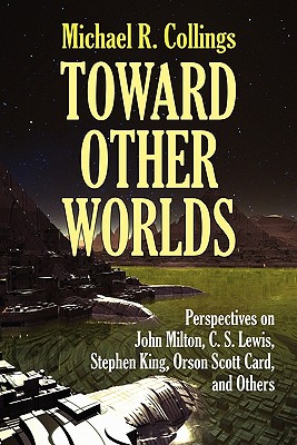 Toward Other Worlds: Perspectives on John Milton, C. S. Lewis, Stephen King, Orson Scott Card, and Others - Collings, Michael R