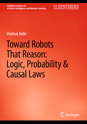 Toward Robots That Reason: Logic, Probability & Causal Laws - Belle, Vaishak
