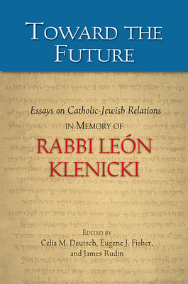 Toward the Future: Essays on Catholic-Jewish Relations in Memory of Rabbi Len Klenicki - Deutsch, Celia M (Editor), and Fisher, Eugene J, Dr. (Editor), and Rudin, James, Rabbi (Editor)