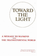 Toward the Light: A Message to Mankind From the Transcendental World