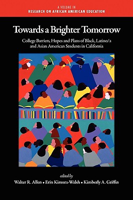Towards a Brighter Tomorrow: The College Barriers, Hopes and Plans of Black, Latino/A and Asian American Students in California (PB) - Allen, Walter R (Editor), and Kimura-Walsh, Erin (Editor), and Griffin, Kimberly a (Editor)