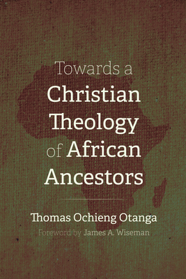 Towards a Christian Theology of African Ancestors - Otanga, Thomas Ochieng, and Wiseman, James A (Foreword by)