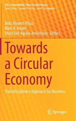 Towards a Circular Economy: Transdisciplinary Approach for Business - Alvarez-Risco, Aldo (Editor), and Rosen, Marc A. (Editor), and Del-Aguila-Arcentales, Shyla (Editor)