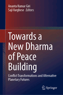 Towards a New Dharma of Peace Building: Conflict Transformations and Alternative Planetary Futures