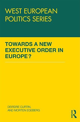 Towards a New Executive Order in Europe? - Curtin, Deirdre (Editor), and Egeberg, Morten (Editor)