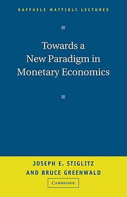 Towards a New Paradigm in Monetary Economics - Stiglitz, Joseph, and Greenwald, Bruce