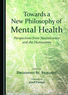 Towards a New Philosophy of Mental Health: Perspectives from Neuroscience and the Humanities - Stoyanov, Drozdstoy St. (Editor)