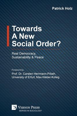 Towards A New Social Order? Real Democracy, Sustainability & Peace - Holz, Patrick, and Herrmann-Pillath, Carsten (Foreword by)