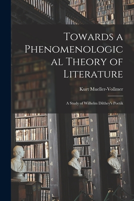 Towards a Phenomenological Theory of Literature; a Study of Wilhelm Dilthey's Poetik - Mueller-Vollmer, Kurt (Creator)