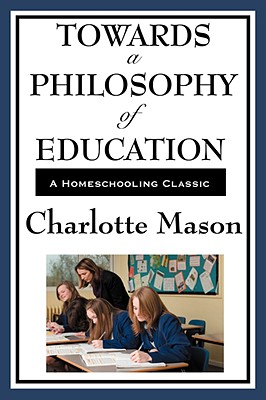 Towards a Philosophy of Education: Volume VI of Charlotte Mason's Homeschooling Series - Mason, Charlotte