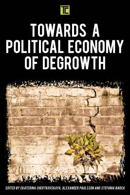 Towards a Political Economy of Degrowth - Chertkovskaya, Ekaterina (Editor), and Paulsson, Alexander (Editor), and Barca, Stefania (Editor)