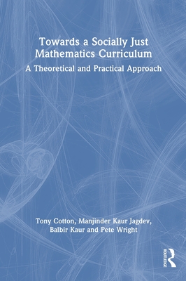 Towards a Socially Just Mathematics Curriculum: A Theoretical and Practical Approach - Cotton, Tony, and Jagdev, Manjinder Kaur, and Kaur, Balbir