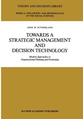 Towards a Strategic Management and Decision Technology: Modern Approaches to Organizational Planning and Positioning - Sutherland, J W