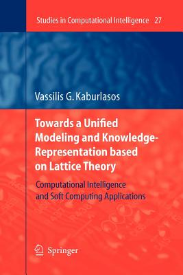 Towards a Unified Modeling and Knowledge-Representation based on Lattice Theory: Computational Intelligence and Soft Computing Applications - Kaburlasos, Vassilis G.