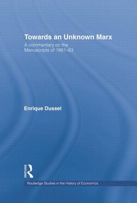 Towards an Unknown Marx: A Commentary on the Manuscripts of 1861-63 - Dussel, Enrique