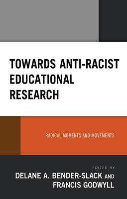 Towards Anti-Racist Educational Research: Radical Moments and Movements - Bender-Slack, Delane A (Editor), and Godwyll, Francis (Editor), and Alexander, Kerry (Contributions by)
