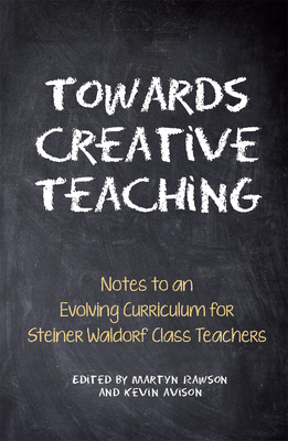 Towards Creative Teaching: Notes to an Evolving Curriculum for Steiner Waldorf Class Teachers - Rawson, Martyn (Editor), and Avison, Kevin (Editor), and Collis, Johanna (Translated by)