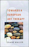 Towards Euro Art Therapy - Waller, Diane, and Waller, D