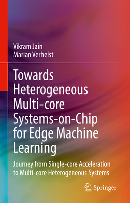 Towards Heterogeneous Multi-core Systems-on-Chip for Edge Machine Learning: Journey from Single-core Acceleration to Multi-core Heterogeneous Systems - Jain, Vikram, and Verhelst, Marian