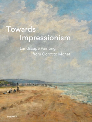 Towards Impressionism: Landscape Painting from Corot to Monet - Greub, Suzanne (Editor)