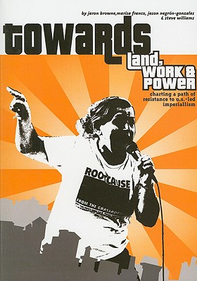 Towards Land, Work & Power: Charting a Path of Resistance to U.S.-Led Imperialism - Browne, Jaron, and Franco, Marisa, and Negron-Gonzales, Jason